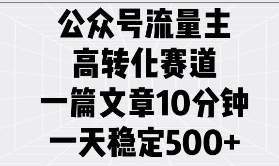 公众号流量主高转化赛道，一篇文章10分钟，一天稳定5张-蜗牛项目网