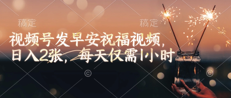 视频号发早安祝福视频，日入2张，每天仅需1小时-蜗牛项目网