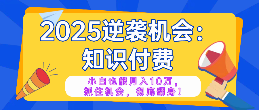 2025逆袭项目——知识付费，小白也能月入10万年入百万，抓住机会彻底翻…-蜗牛项目网