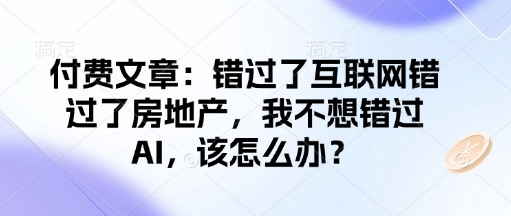 付费文章：错过了互联网错过了房地产，我不想错过AI，该怎么办？-蜗牛项目网