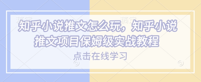知乎小说推文怎么玩，知乎小说推文项目保姆级实战教程-蜗牛项目网