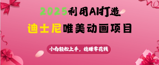 2025利用AI打造迪士尼唯美动画项目，小白轻松上手，稳挣零花钱-蜗牛项目网