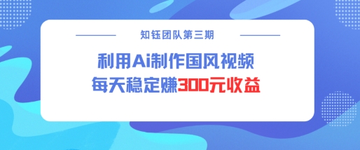 视频号ai国风视频创作者分成计划每天稳定300元收益-蜗牛项目网