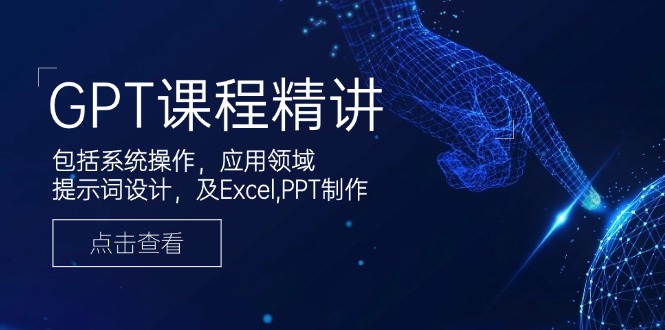 GPT课程精讲，包括系统操作，应用领域，提示词设计，及Excel,PPT制作-蜗牛项目网