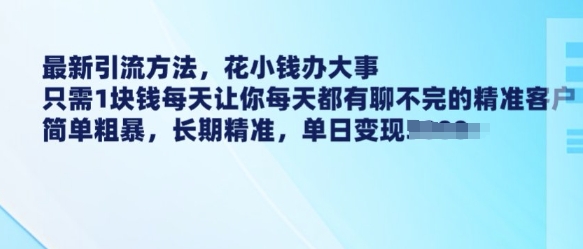 最新引流方法，花小钱办大事，只需1块钱每天让你每天都有聊不完的精准客户 简单粗暴，长期精准-蜗牛项目网