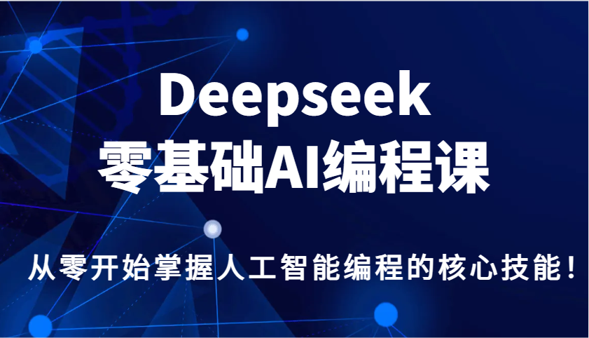 Deepseek零基础AI编程课，从零开始掌握人工智能编程的核心技能！-蜗牛项目网