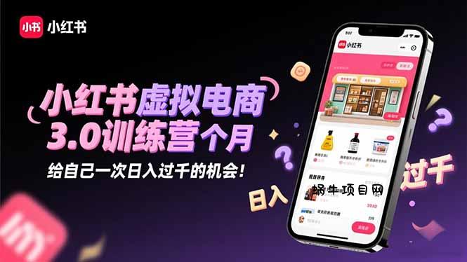 小红书虚拟电商3.0训练营:2025最后1个月,给自己一次日入过千的机会!-蜗牛项目网