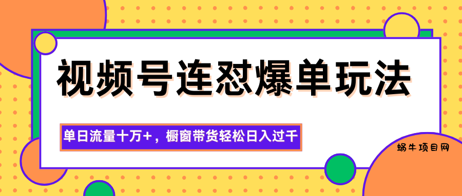 视频号连怼爆单玩法，单日流量十万+，橱窗带货轻松日入过千-蜗牛项目网