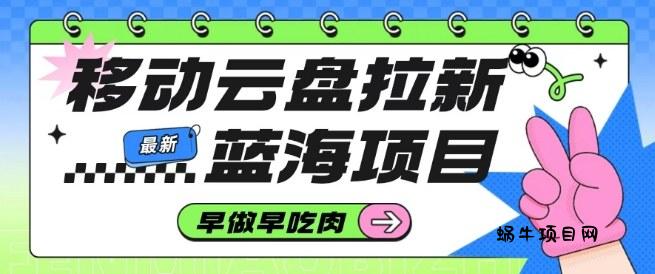 移动云盘拉新，最新蓝海项目，早做早吃肉，超高拉新比例-蜗牛项目网