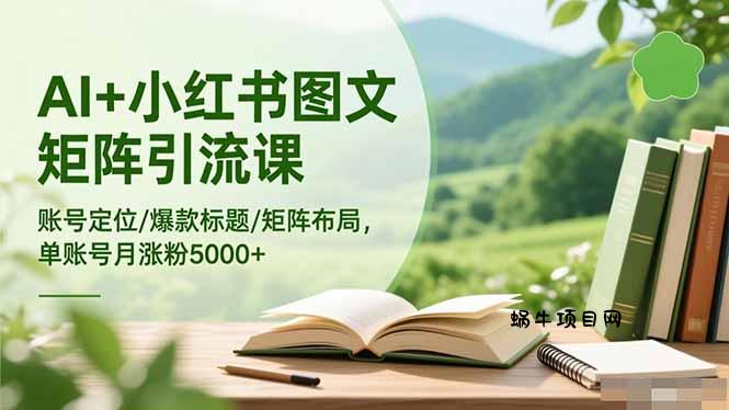AI+小红书图文矩阵引流课：账号定位/爆款标题/矩阵布局/单账号月涨粉5000+-蜗牛项目网