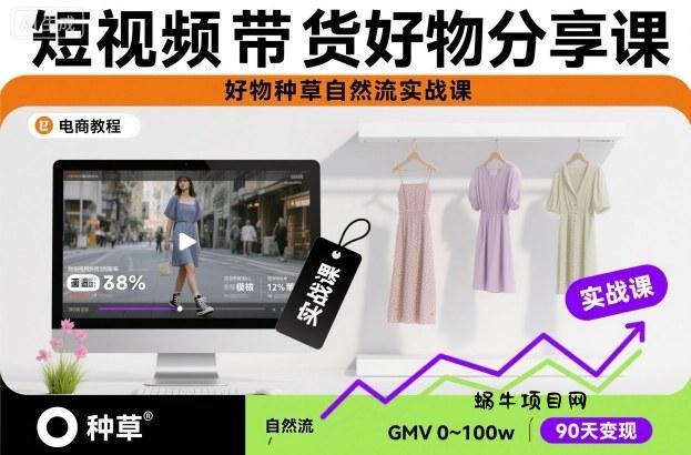短视频带货好物分享课,好物种草自然流实战课-蜗牛项目网