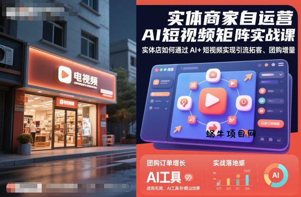 实体商家自运营AI短视频矩阵实战课，实体店如何通过AI+短视频实现引流拓客、团购增量-蜗牛项目网
