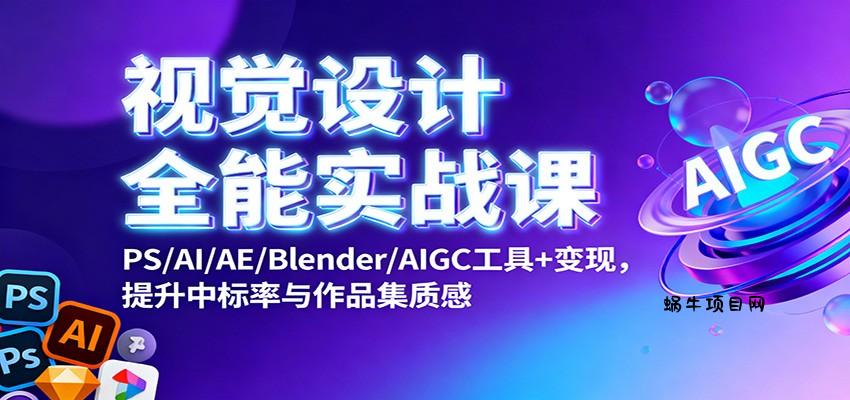 视觉设计全能实战课:PS/AI/AE/Blender/AIGC工具+变现,提升中标率与作品集质感-蜗牛项目网