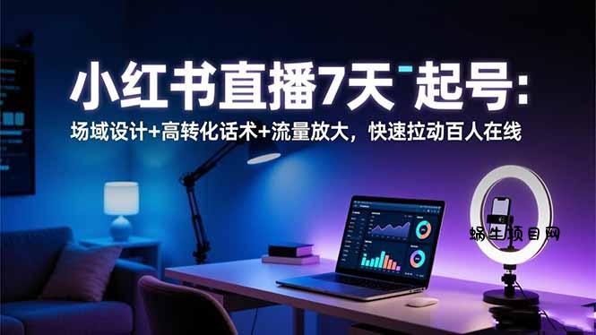 小红书直播7天起号：场域设计+高转化话术+流量放大，快速拉动百人在线-蜗牛项目网