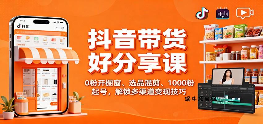 抖音带货好物分享课：0粉开橱窗、选品混剪、1000粉起号，解锁多渠道变现技巧-蜗牛项目网