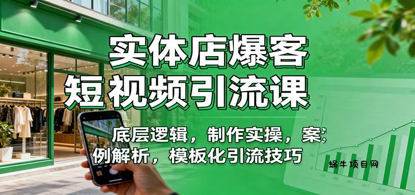 实体店爆客短视频引流课：底层逻辑，制作实操，案例解析，模板化引流技巧-蜗牛项目网