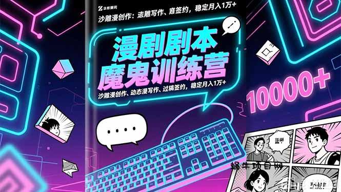漫剧剧本魔鬼特训营：沙雕漫创作、动态漫写作、过稿签约，稳定月入1万+-蜗牛项目网