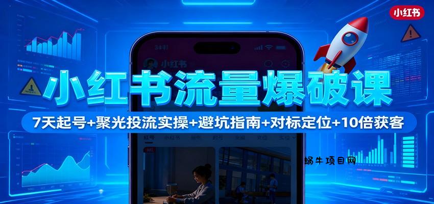 小红书流量爆破课：7天起号+聚光投流实操+避坑指南+对标定位+10倍获客-蜗牛项目网