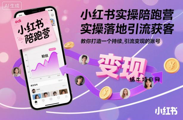 小红书实操陪跑营，实操落地引流获客，教你打造一个持续引流变现的账号-蜗牛项目网