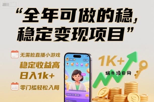 全年可做的稳定变现项目，无需露脸直播小游戏，稳定收益高，日入1k+，零门槛轻松入局【揭秘】-蜗牛项目网