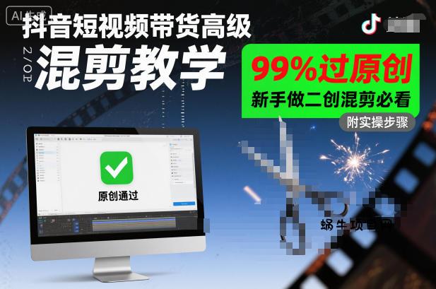 抖音短视频带货高级混剪教学,99%过原创,新手做二创混剪必看-蜗牛项目网