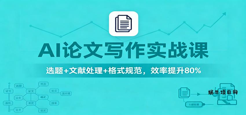 AI论文写作实战课:选题+文献处理+格式规范,效率提升80%-蜗牛项目网