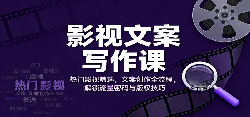影视文案写作课:热门影视筛选,文案创作全流程,解锁流量密码与版权技巧-蜗牛项目网