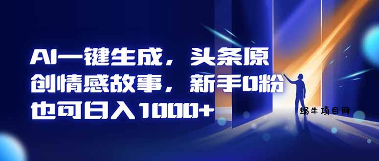 AI一键生成,头条原创情感故事,新手0粉也可日入1000+-蜗牛项目网