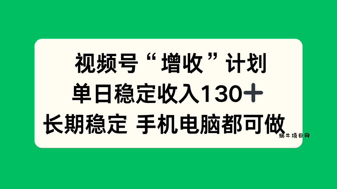 视频号“增收”计划，单日稳定收入130十，长期稳定 手机电脑都可做！-蜗牛项目网