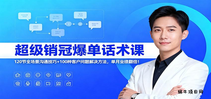 超级销冠爆单话术课：120节全场景沟通技巧+100种客户问题解决方法，单月业绩翻倍！-蜗牛项目网