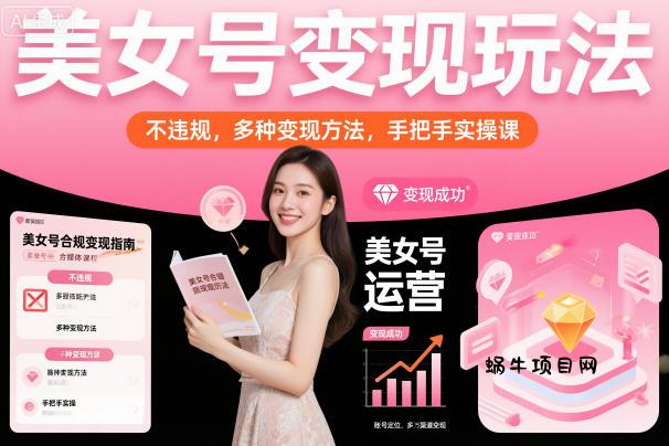 美女号变现玩法，不违规，多种变现方法，手把手实操课-蜗牛项目网