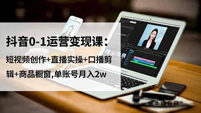 抖音0-1运营变现课：短视频创作+直播实操+口播剪辑+商品橱窗,单账号月入2w-蜗牛项目网