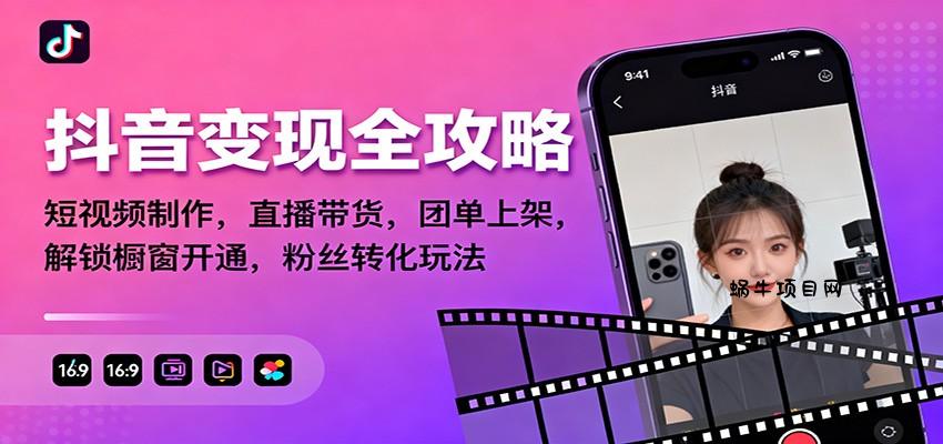 抖音变现全攻略：短视频制作，直播带货，团单上架，解锁橱窗开通，粉丝转化玩法-蜗牛项目网