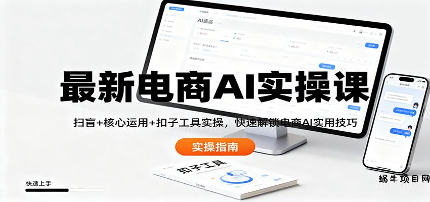 最新电商AI实操课：扫盲+核心运用+扣子工具实操，快速解锁电商AI实用技巧-蜗牛项目网