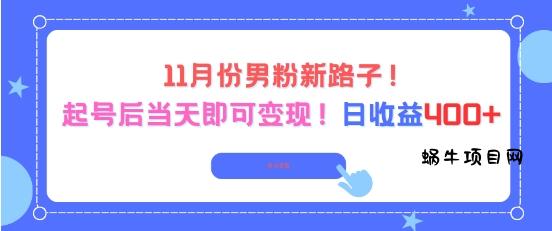 11月份男粉新路子，起号后当天即可变现，日收益4张-蜗牛项目网