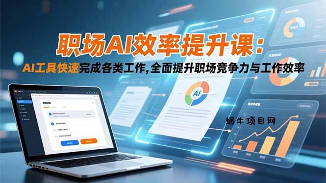 职场AI效率提升课：AI工具快速完成各类工作,全面提升职场竞争力与工作效率-蜗牛项目网