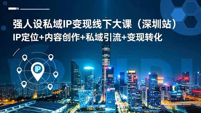 强人设私域IP变现线下大课(深圳站-蜗牛项目网