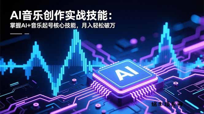 AI音乐创作实战技能：掌握AI+音乐起号核心技能，月入轻松破万-蜗牛项目网