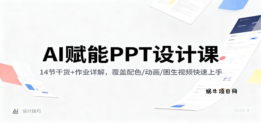 AI赋能PPT设计课:14节干货+作业详解,覆盖配色/动画/图生视频快速上手-蜗牛项目网