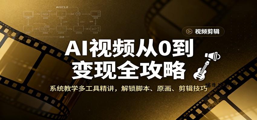 AI视频从0到变现全攻略,系统教学多工具精讲,解锁脚本、原画、剪辑技巧-蜗牛项目网