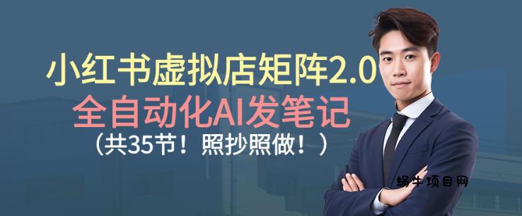 小红书虚拟店矩阵2.0，全自动化AI发笔记，照抄照做(共35节)-蜗牛项目网