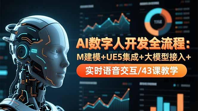 AI数字人开发全流程：M建模+UE5集成+大模型接入+实时语音交互/43课教学-蜗牛项目网