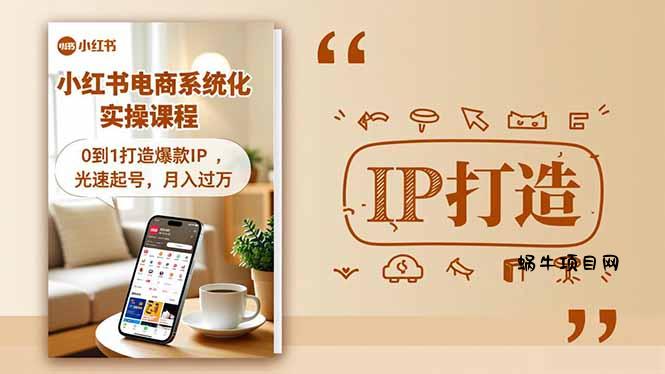 小红书流量变现系统化实操课程，0到1打造爆款IP，光速起号，月入过万-蜗牛项目网