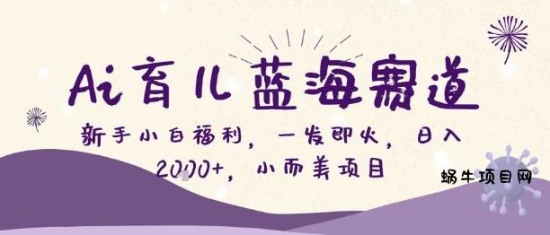 Ai育儿蓝海赛道，新手小白福利，一发即火，日入2k+，小而美项目【揭秘】-蜗牛项目网
