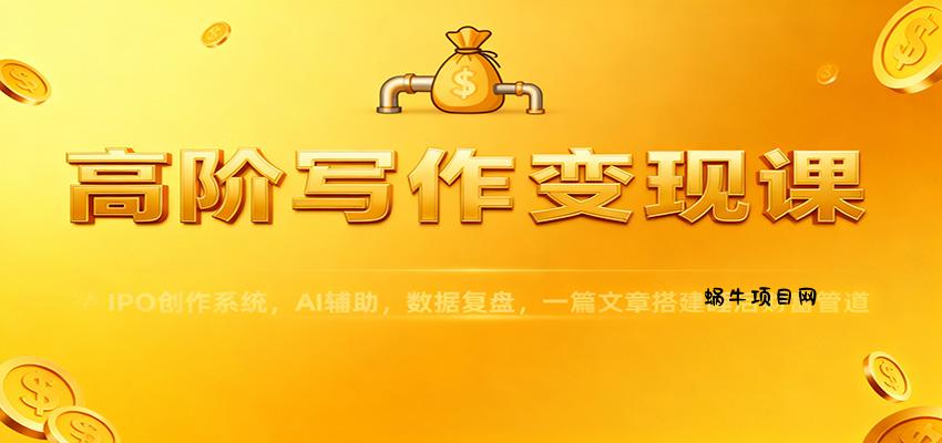 高阶写作变现课：IPO创作系统，AI辅助，数据复盘，一篇文章搭建睡后财富管道-蜗牛项目网
