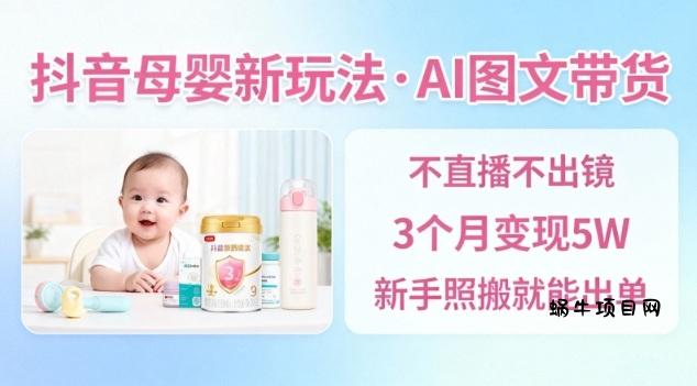 抖音母婴赛道新玩法，AI图文带货，不用直播，3个月变现5W，新手照搬就能出单-蜗牛项目网