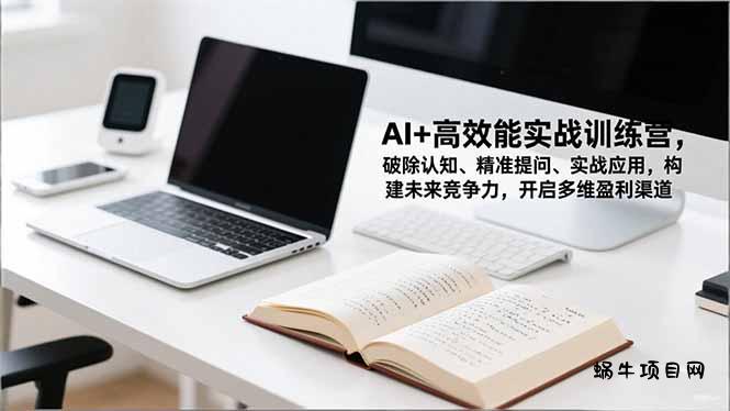 AI+高效能实战训练营，破除认知、精准提问、实战应用，构建未来竞争力，开启多维盈利渠道-蜗牛项目网