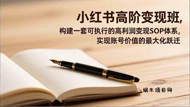 小红书高阶变现班，构建一套可执行的高利润变现SOP体系，实现账号价值的最大化跃迁-蜗牛项目网