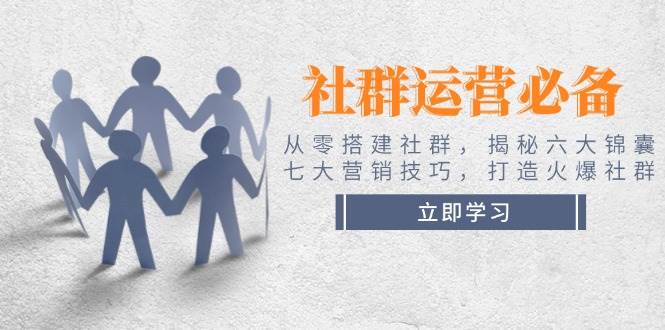 社群运营必备！从零搭建社群，揭秘六大锦囊、七大营销技巧，打造火爆社群-蜗牛项目网