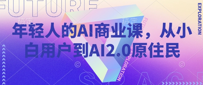年轻人的AI商业课，从小白用户到AI2.0原住民-蜗牛项目网